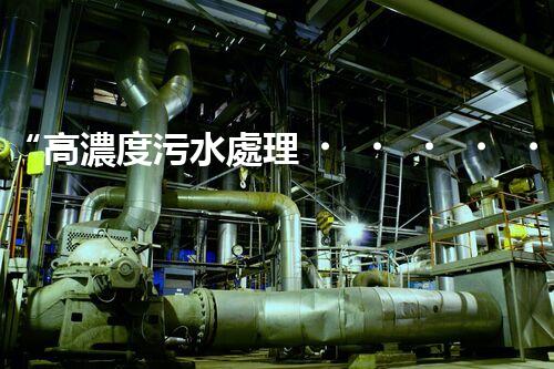“高濃度污水處理，綠色環(huán)保新篇章”